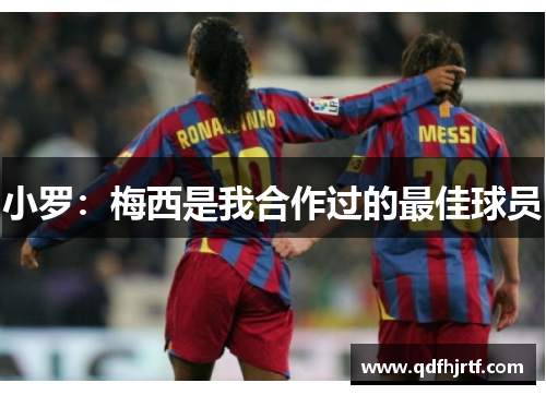 小罗：梅西是我合作过的最佳球员