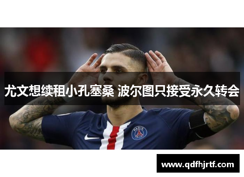 尤文想续租小孔塞桑 波尔图只接受永久转会