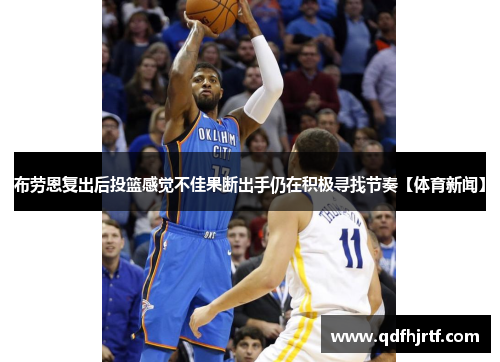 布劳恩复出后投篮感觉不佳果断出手仍在积极寻找节奏【体育新闻】